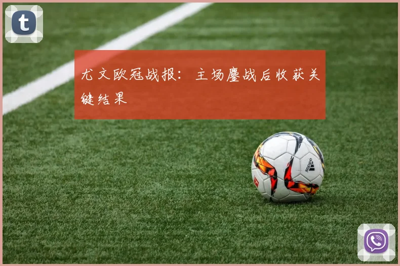 尤文欧冠战报：主场鏖战后收获关键结果