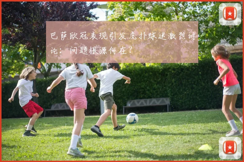 巴萨欧冠表现引发虎扑球迷激烈讨论：问题根源何在？