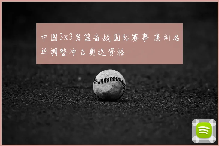 中国3x3男篮备战国际赛事 集训名单调整冲击奥运资格