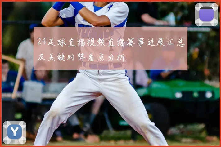 24足球直播视频直播赛事进展汇总及关键对阵看点分析