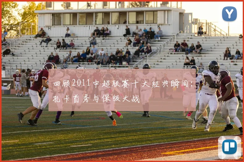 回顾2011中超联赛十大经典瞬间：孔卡首秀与保级大战