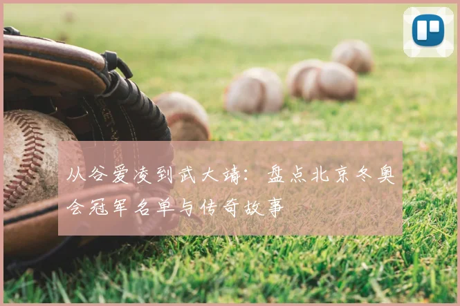 从谷爱凌到武大靖：盘点北京冬奥会冠军名单与传奇故事