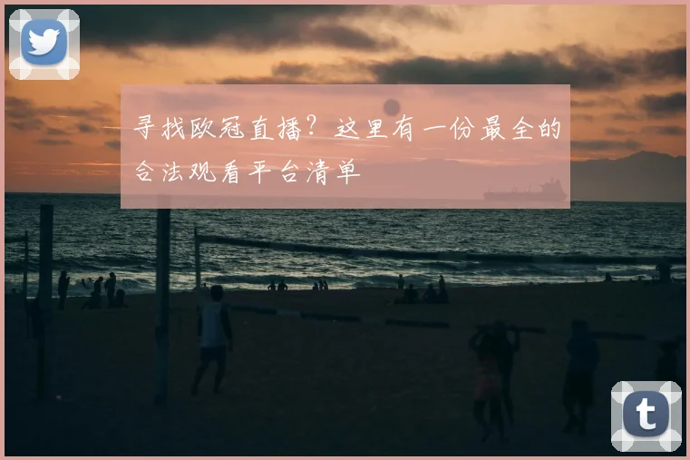 寻找欧冠直播？这里有一份最全的合法观看平台清单