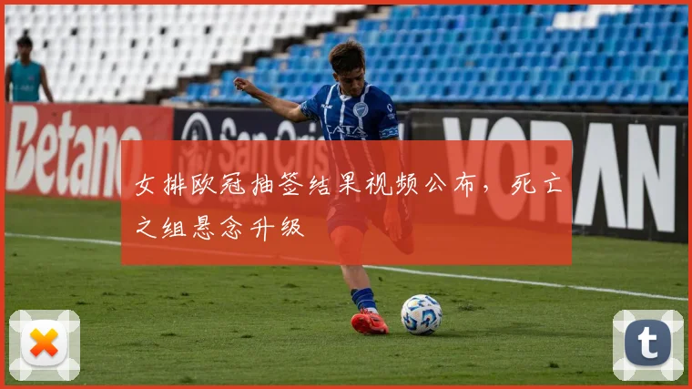 女排欧冠抽签结果视频公布，死亡之组悬念升级
