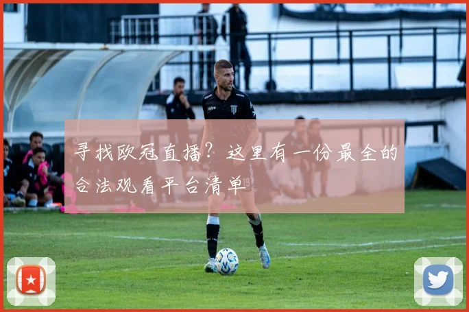 寻找欧冠直播？这里有一份最全的合法观看平台清单