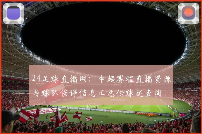 24足球直播网：中超赛程直播资源与球队伤停信息汇总供球迷查询