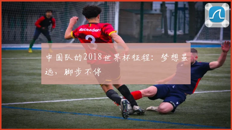 中国队的2018世界杯征程：梦想虽远，脚步不停