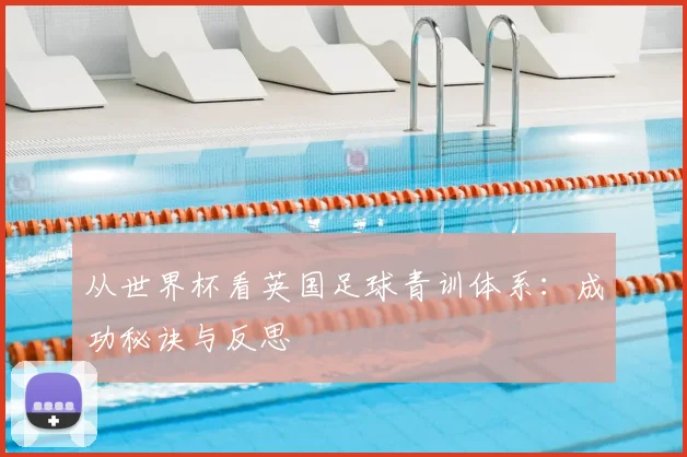 从世界杯看英国足球青训体系：成功秘诀与反思
