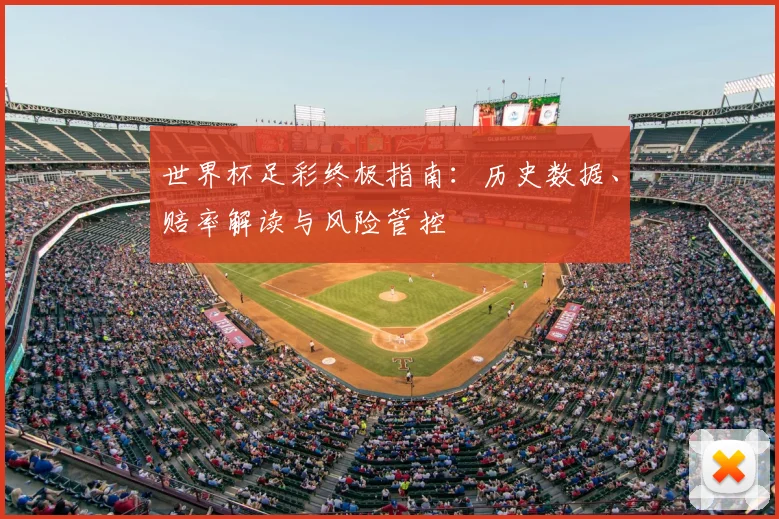 世界杯足彩终极指南:历史数据、赔率解读与风险管控