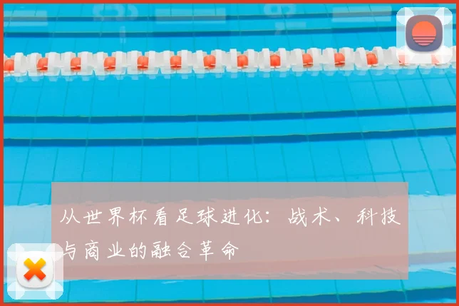 从世界杯看足球进化：战术、科技与商业的融合革命
