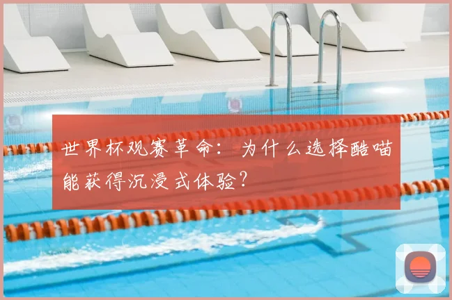 世界杯观赛革命：为什么选择酷喵能获得沉浸式体验？