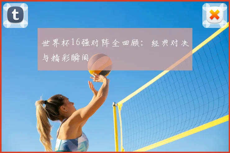世界杯16强对阵全回顾：经典对决与精彩瞬间