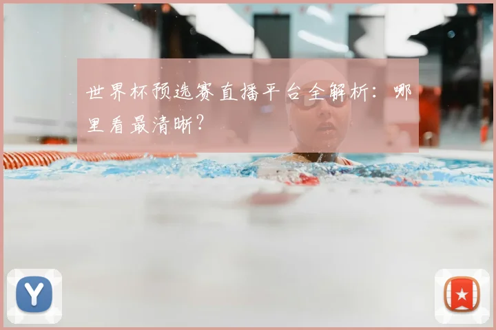 世界杯预选赛直播平台全解析:哪里看最清晰?
