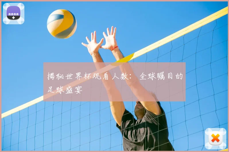 揭秘世界杯观看人数：全球瞩目的足球盛宴