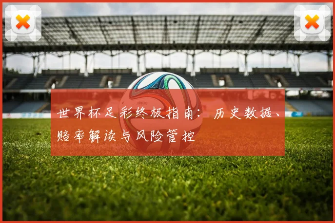 世界杯足彩终极指南：历史数据、赔率解读与风险管控