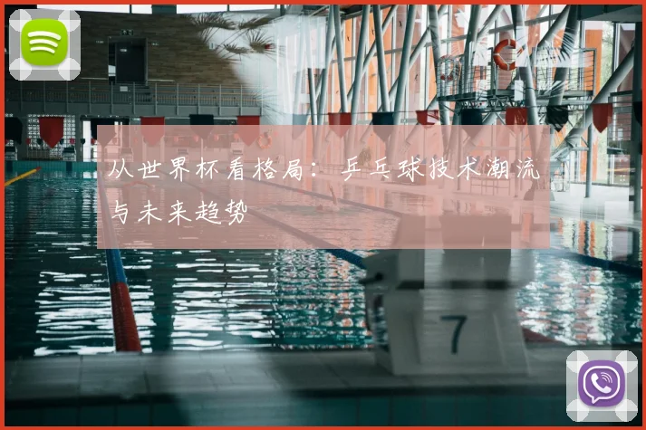 从世界杯看格局：乒乓球技术潮流与未来趋势